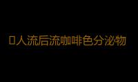 ​人流后流咖啡色分泌物怎么回事