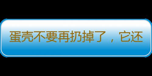 蛋壳不要再扔掉了，它还可以这么用！